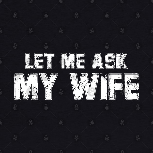 Let Me Ask My Wife Funny Husband by deafcrafts